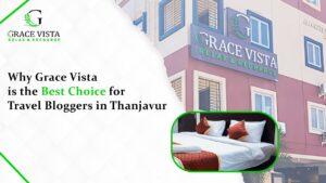 Why Grace Vista is the Best Choice for Travel Bloggers in Thanjavur