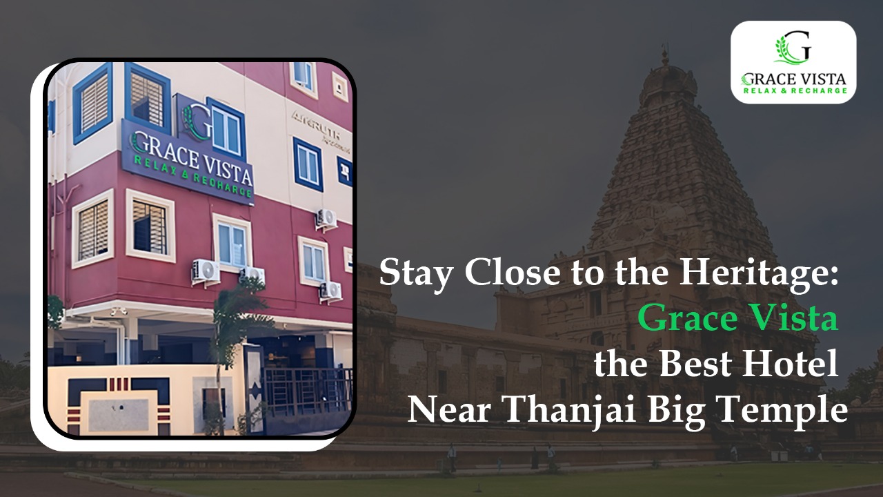 Stay Close to the Heritage: Grace Vista, the Best Hotel Near Thanjai Big Temple