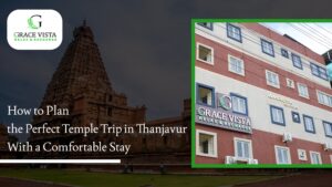 How to Plan the Perfect Temple Trip in Thanjavur With a Comfortable Stay